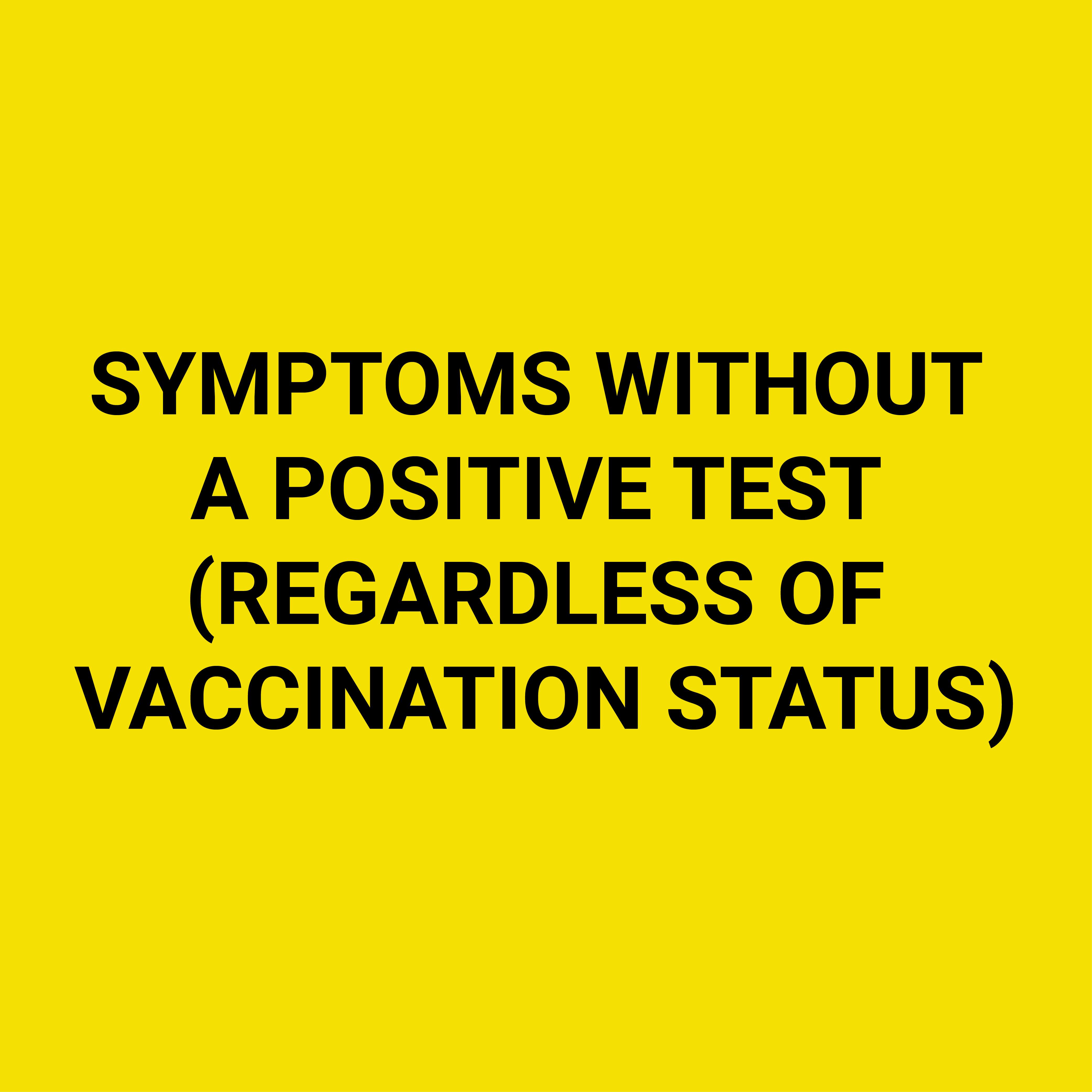 SYMPTOMS WITHOUT A POSITIVE TEST (REGARDLESS OF VACCINATION STATUS)